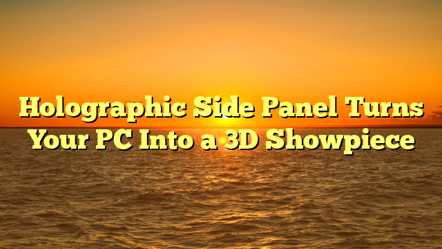 Holographic Side Panel Turns Your PC Into a 3D Showpiece