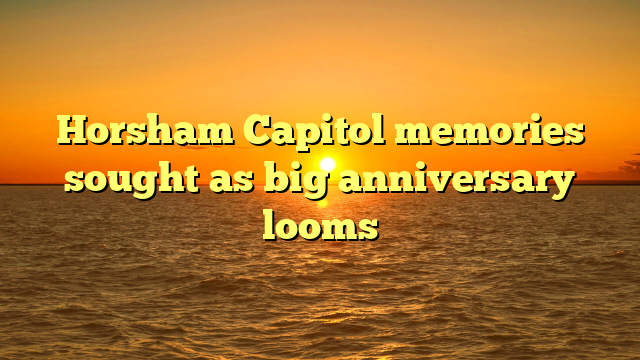 Horsham Capitol memories sought as big anniversary looms