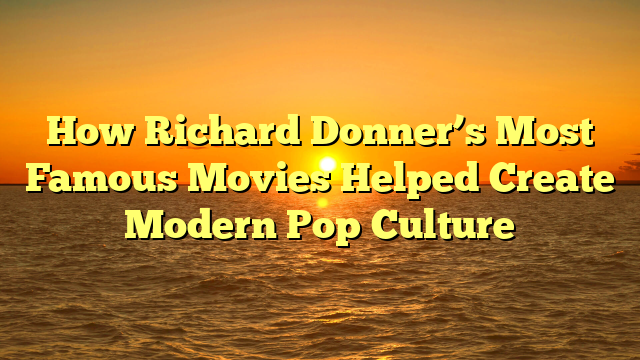 How Richard Donner’s Most Famous Movies Helped Create Modern Pop Culture