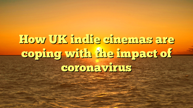 How UK indie cinemas are coping with the impact of coronavirus