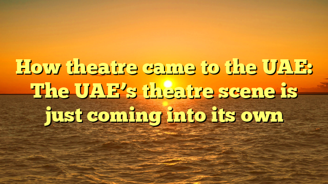 How theatre came to the UAE: The UAE’s theatre scene is just coming into its own