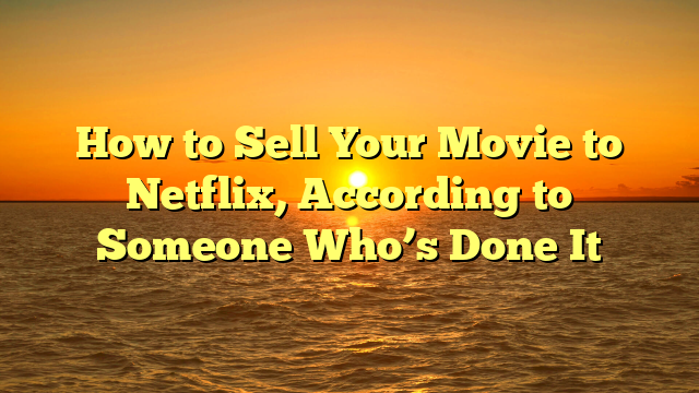 How to Sell Your Movie to Netflix, According to Someone Who’s Done It