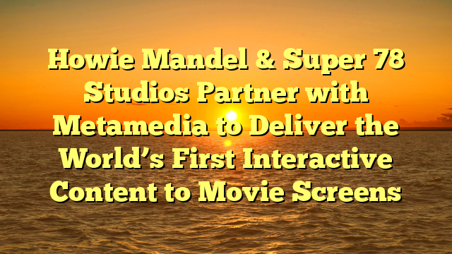 Howie Mandel & Super 78 Studios Partner with Metamedia to Deliver the World’s First Interactive Content to Movie Screens