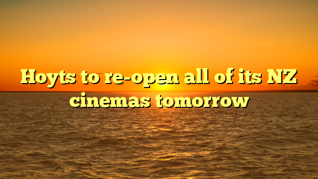 Hoyts to re-open all of its NZ cinemas tomorrow