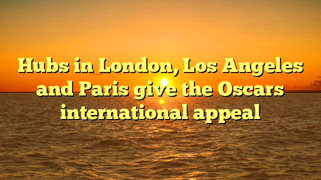 Hubs in London, Los Angeles and Paris give the Oscars international appeal