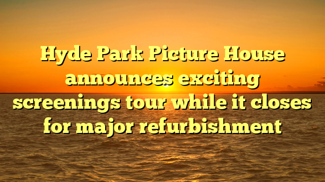 Hyde Park Picture House announces exciting screenings tour while it closes for major refurbishment