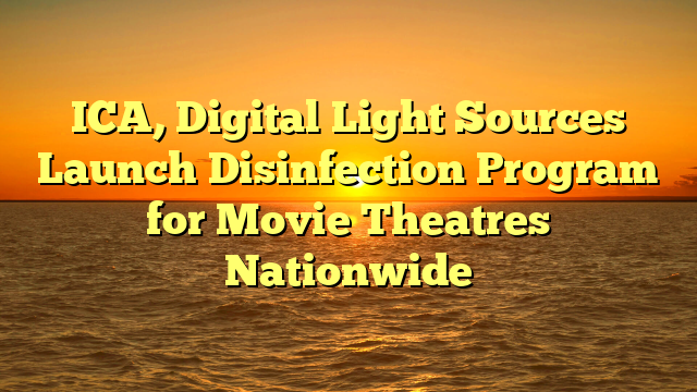 ICA, Digital Light Sources Launch Disinfection Program for Movie Theatres Nationwide
