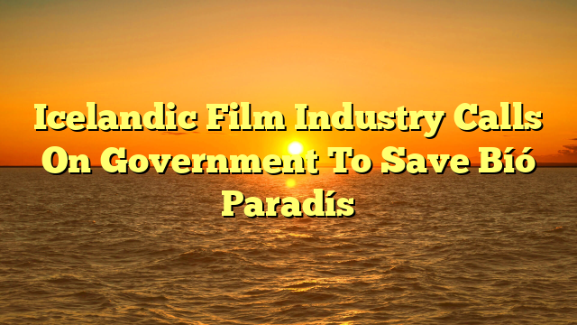 Icelandic Film Industry Calls On Government To Save Bíó Paradís