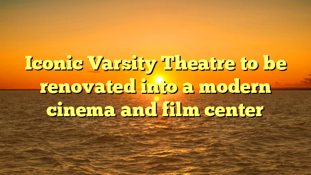 Iconic Varsity Theatre to be renovated into a modern cinema and film center