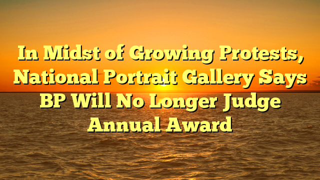 In Midst of Growing Protests, National Portrait Gallery Says BP Will No Longer Judge Annual Award