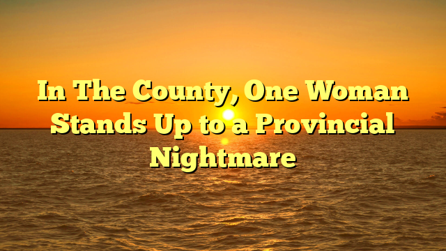 In The County, One Woman Stands Up to a Provincial Nightmare
