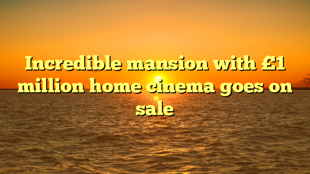 Incredible mansion with £1 million home cinema goes on sale