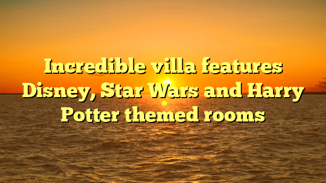 Incredible villa features Disney, Star Wars and Harry Potter themed rooms