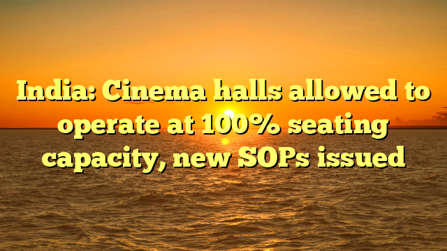India: Cinema halls allowed to operate at 100% seating capacity, new SOPs issued