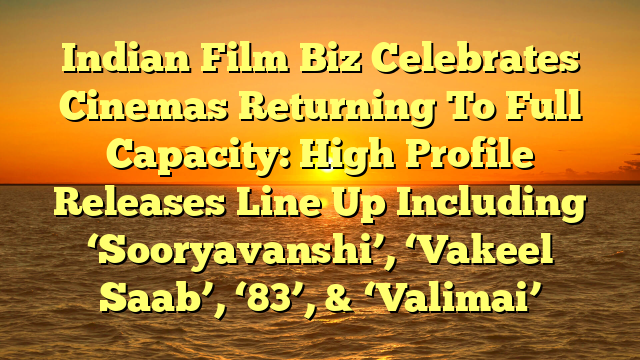 Indian Film Biz Celebrates Cinemas Returning To Full Capacity: High Profile Releases Line Up Including ‘Sooryavanshi’, ‘Vakeel Saab’, ‘83’, & ‘Valimai’