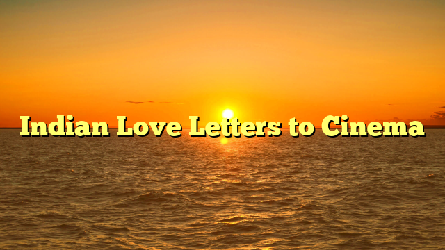 Indian Love Letters to Cinema