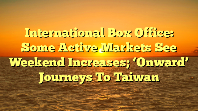 International Box Office: Some Active Markets See Weekend Increases; ‘Onward’ Journeys To Taiwan