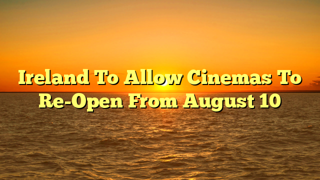 Ireland To Allow Cinemas To Re-Open From August 10
