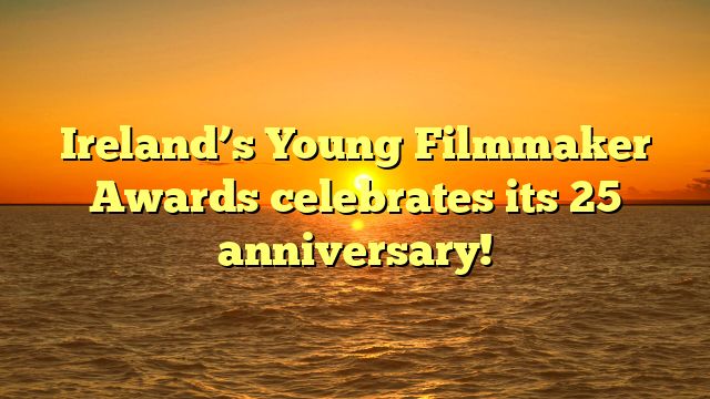 Ireland’s Young Filmmaker Awards celebrates its 25 anniversary!