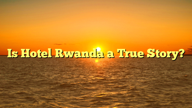 Is Hotel Rwanda a True Story?