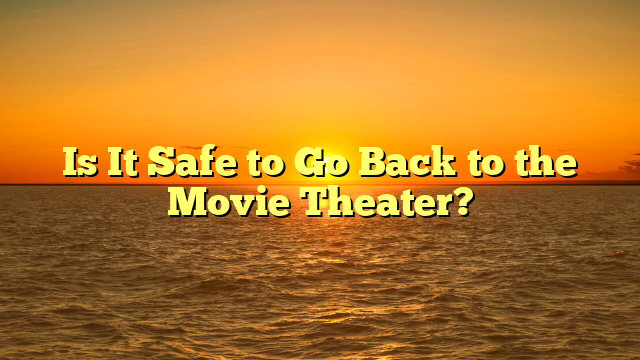 Is It Safe to Go Back to the Movie Theater?
