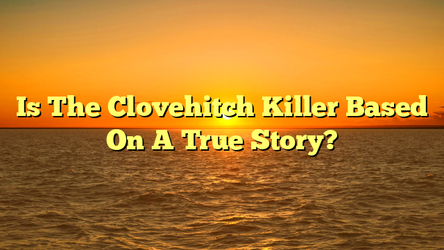 Is The Clovehitch Killer Based On A True Story?