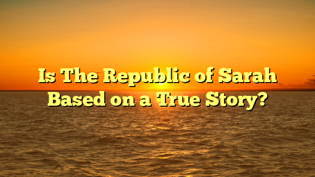 Is The Republic of Sarah Based on a True Story?