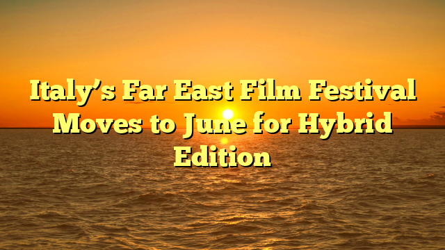 Italy’s Far East Film Festival Moves to June for Hybrid Edition