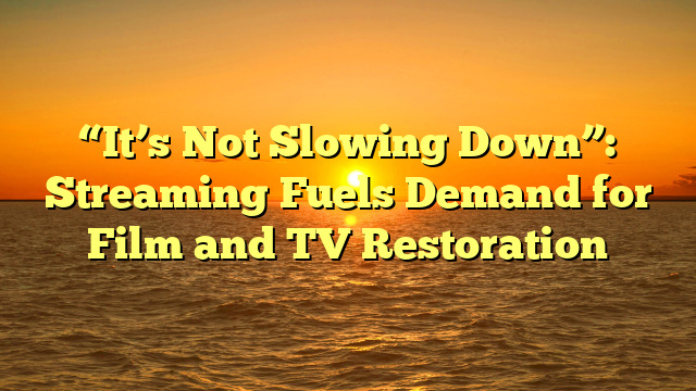“It’s Not Slowing Down”: Streaming Fuels Demand for Film and TV Restoration