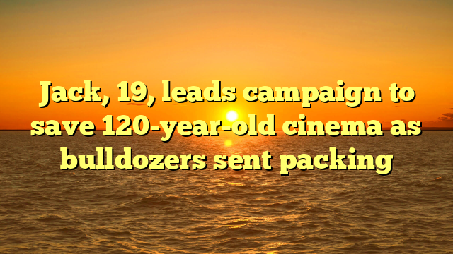Jack, 19, leads campaign to save 120-year-old cinema as bulldozers sent packing