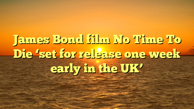 James Bond film No Time To Die ‘set for release one week early in the UK’