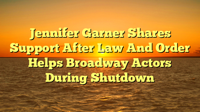 Jennifer Garner Shares Support After Law And Order Helps Broadway Actors During Shutdown