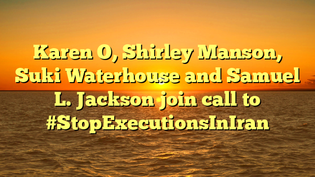 Karen O, Shirley Manson, Suki Waterhouse and Samuel L. Jackson join call to #StopExecutionsInIran