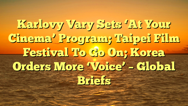 Karlovy Vary Sets ‘At Your Cinema’ Program; Taipei Film Festival To Go On; Korea Orders More ‘Voice’ – Global Briefs