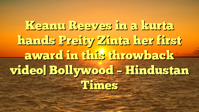 Keanu Reeves in a kurta hands Preity Zinta her first award in this throwback video| Bollywood – Hindustan Times