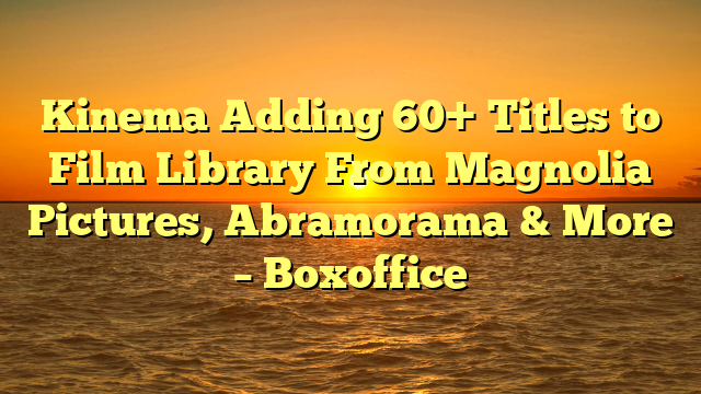 Kinema Adding 60+ Titles to Film Library From Magnolia Pictures, Abramorama & More – Boxoffice
