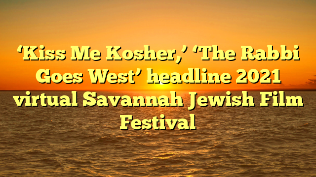 ‘Kiss Me Kosher,’ ‘The Rabbi Goes West’ headline 2021 virtual Savannah Jewish Film Festival
