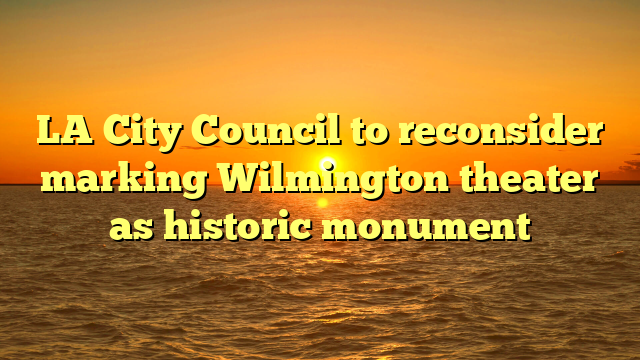 LA City Council to reconsider marking Wilmington theater as historic monument