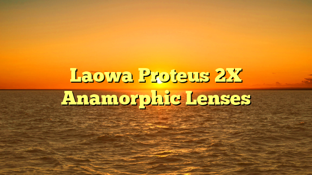 Laowa Proteus 2X Anamorphic Lenses