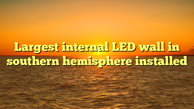 Largest internal LED wall in southern hemisphere installed