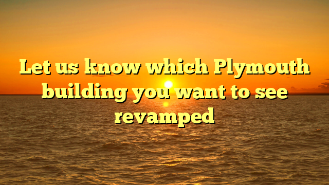 Let us know which Plymouth building you want to see revamped