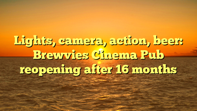 Lights, camera, action, beer: Brewvies Cinema Pub reopening after 16 months