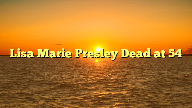 Lisa Marie Presley Dead at 54