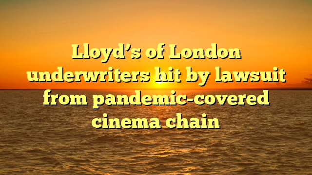 Lloyd’s of London underwriters hit by lawsuit from pandemic-covered cinema chain
