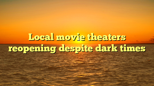 Local movie theaters reopening despite dark times