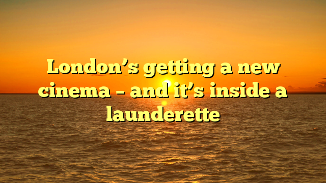 London’s getting a new cinema – and it’s inside a launderette
