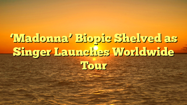 ‘Madonna’ Biopic Shelved as Singer Launches Worldwide Tour