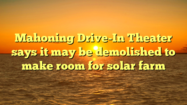 Mahoning Drive-In Theater says it may be demolished to make room for solar farm