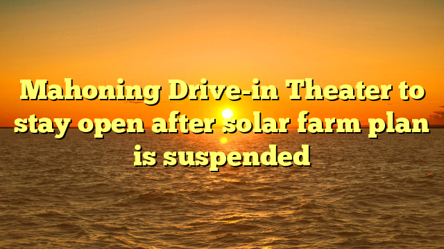 Mahoning Drive-in Theater to stay open after solar farm plan is suspended