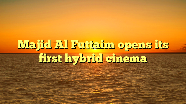 Majid Al Futtaim opens its first hybrid cinema